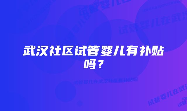 武汉社区试管婴儿有补贴吗？