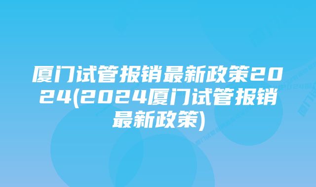 厦门试管报销最新政策2024(2024厦门试管报销最新政策)