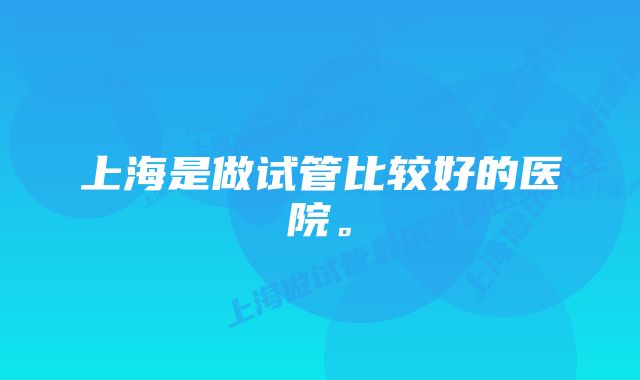 上海是做试管比较好的医院。