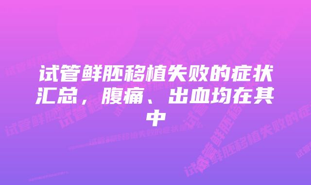 试管鲜胚移植失败的症状汇总，腹痛、出血均在其中