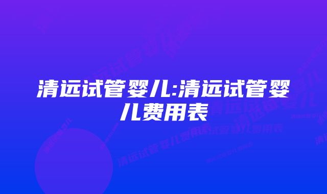 清远试管婴儿:清远试管婴儿费用表