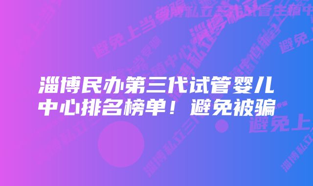 淄博民办第三代试管婴儿中心排名榜单！避免被骗