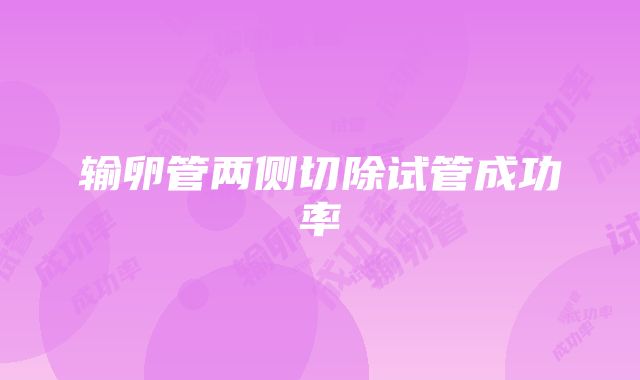 输卵管两侧切除试管成功率