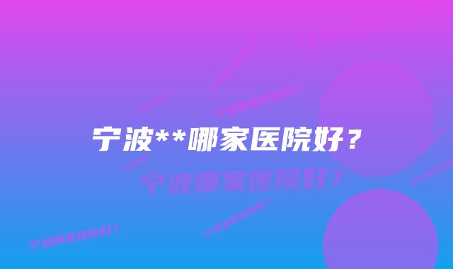 宁波**哪家医院好？