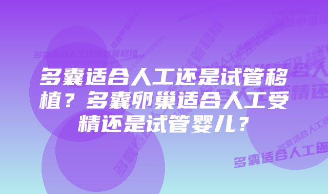 多囊适合人工还是试管移植？多囊卵巢适合人工受精还是试管婴儿？