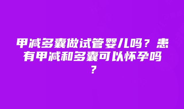 甲减多囊做试管婴儿吗？患有甲减和多囊可以怀孕吗？