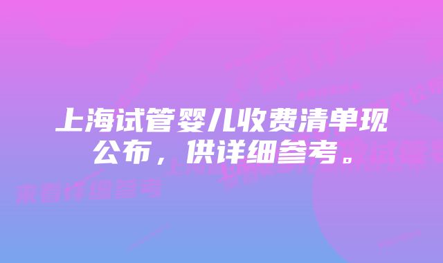 上海试管婴儿收费清单现公布，供详细参考。