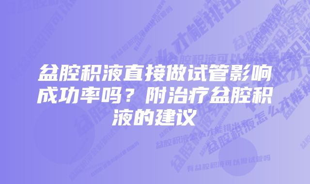 盆腔积液直接做试管影响成功率吗？附治疗盆腔积液的建议