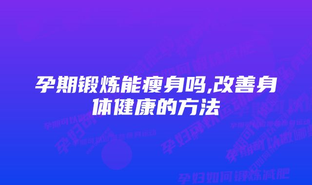 孕期锻炼能瘦身吗,改善身体健康的方法