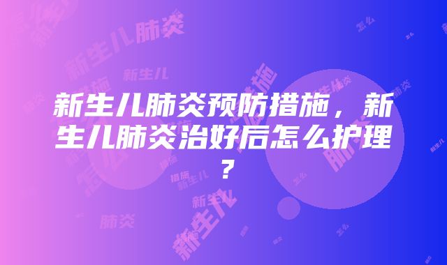 新生儿肺炎预防措施，新生儿肺炎治好后怎么护理？