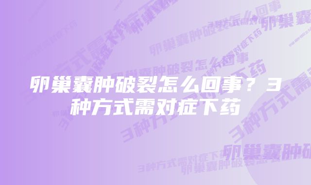 卵巢囊肿破裂怎么回事？3种方式需对症下药