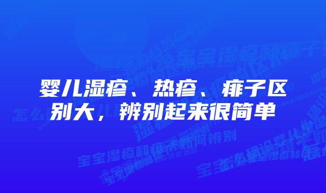 婴儿湿疹、热疹、痱子区别大，辨别起来很简单