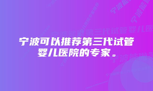 宁波可以推荐第三代试管婴儿医院的专家。