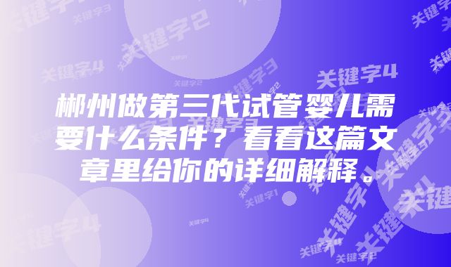 郴州做第三代试管婴儿需要什么条件？看看这篇文章里给你的详细解释。