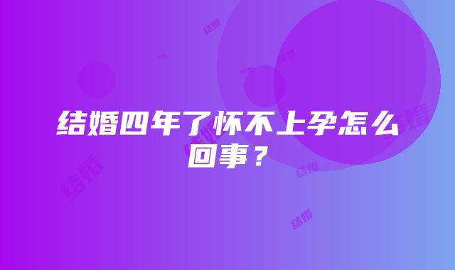 结婚四年了怀不上孕怎么回事？