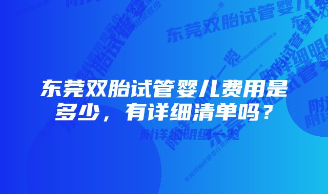 东莞双胎试管婴儿费用是多少，有详细清单吗？