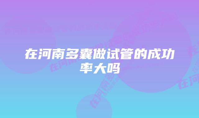 在河南多囊做试管的成功率大吗