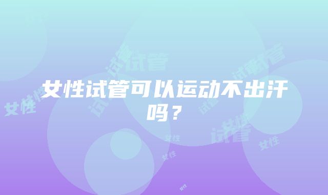 女性试管可以运动不出汗吗？