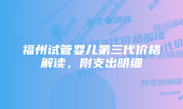 福州试管婴儿第三代价格解读，附支出明细