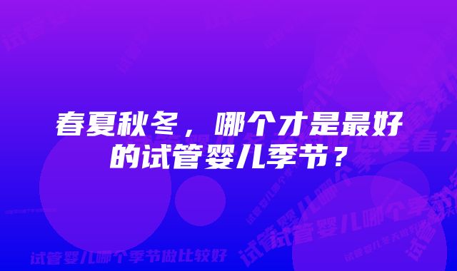 春夏秋冬，哪个才是最好的试管婴儿季节？