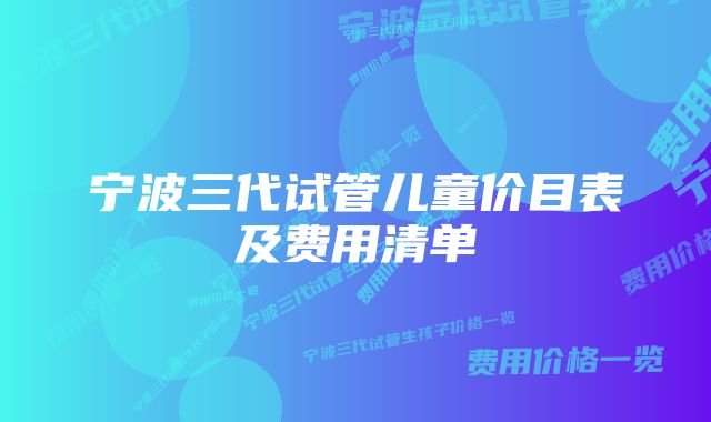 宁波三代试管儿童价目表及费用清单