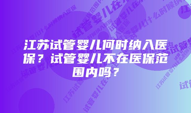 江苏试管婴儿何时纳入医保？试管婴儿不在医保范围内吗？