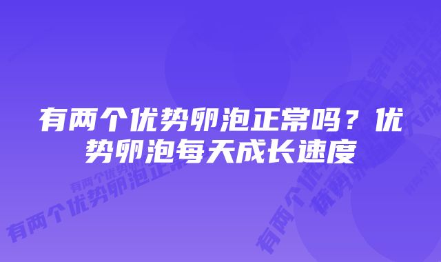 有两个优势卵泡正常吗？优势卵泡每天成长速度