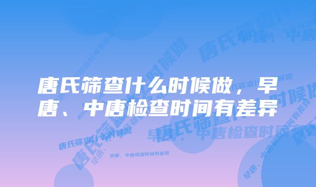 唐氏筛查什么时候做，早唐、中唐检查时间有差异