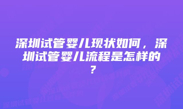 深圳试管婴儿现状如何，深圳试管婴儿流程是怎样的？