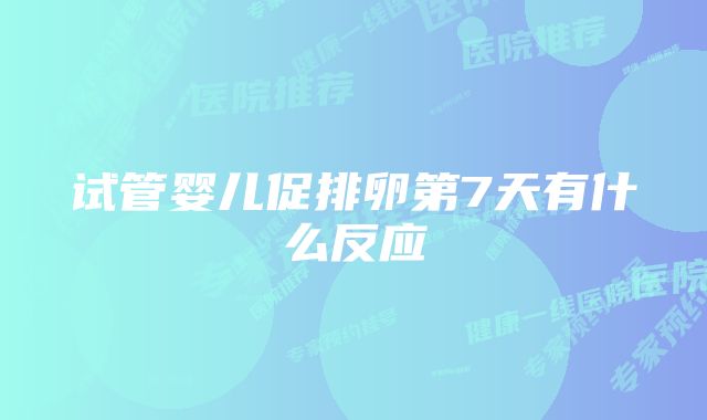 试管婴儿促排卵第7天有什么反应