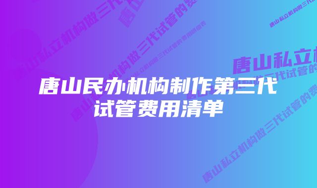 唐山民办机构制作第三代试管费用清单