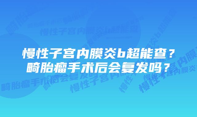 慢性子宫内膜炎b超能查？畸胎瘤手术后会复发吗？