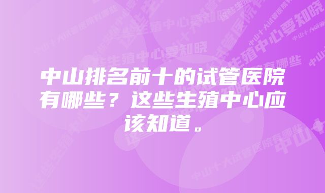 中山排名前十的试管医院有哪些？这些生殖中心应该知道。