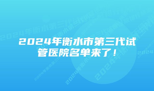 2024年衡水市第三代试管医院名单来了！