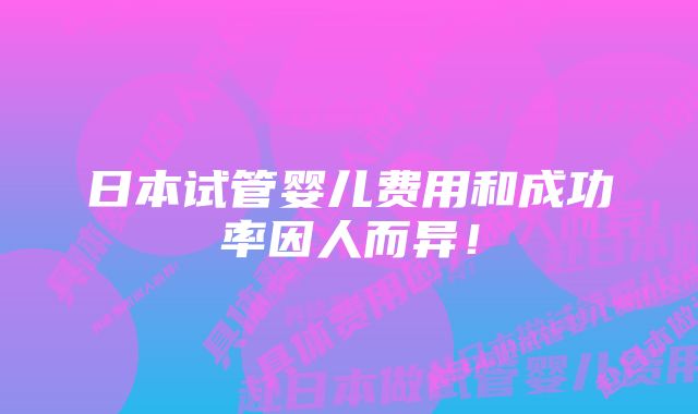 日本试管婴儿费用和成功率因人而异！