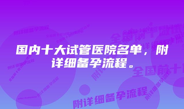 国内十大试管医院名单，附详细备孕流程。