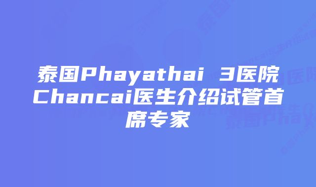 泰国Phayathai 3医院Chancai医生介绍试管首席专家