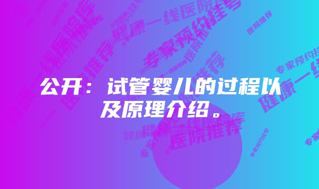 公开：试管婴儿的过程以及原理介绍。