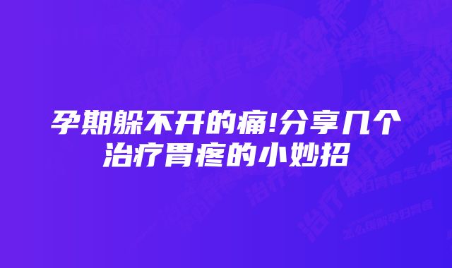 孕期躲不开的痛!分享几个治疗胃疼的小妙招