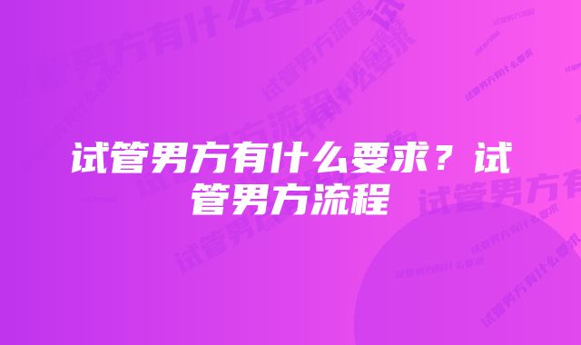 试管男方有什么要求？试管男方流程