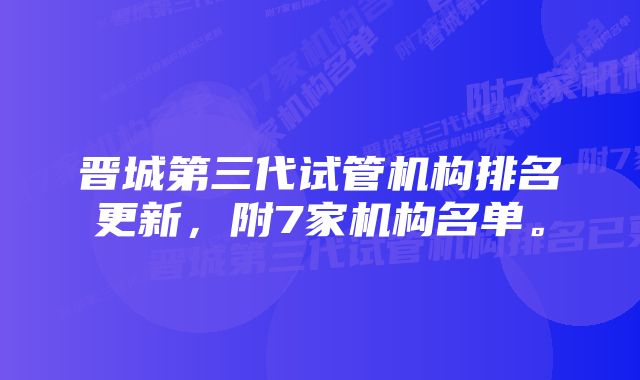 晋城第三代试管机构排名更新，附7家机构名单。