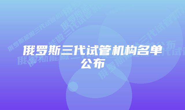 俄罗斯三代试管机构名单公布