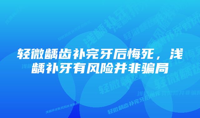 轻微龋齿补完牙后悔死，浅龋补牙有风险并非骗局