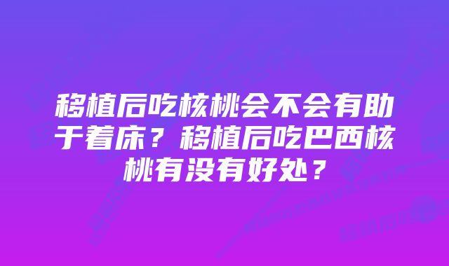 移植后吃核桃会不会有助于着床？移植后吃巴西核桃有没有好处？