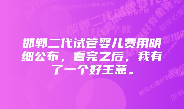 邯郸二代试管婴儿费用明细公布，看完之后，我有了一个好主意。