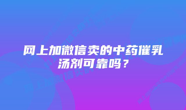 网上加微信卖的中药催乳汤剂可靠吗？