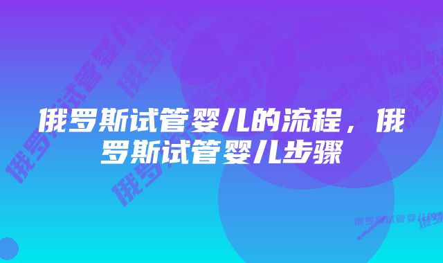 俄罗斯试管婴儿的流程，俄罗斯试管婴儿步骤