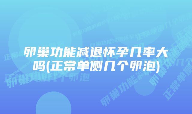 卵巢功能减退怀孕几率大吗(正常单侧几个卵泡)