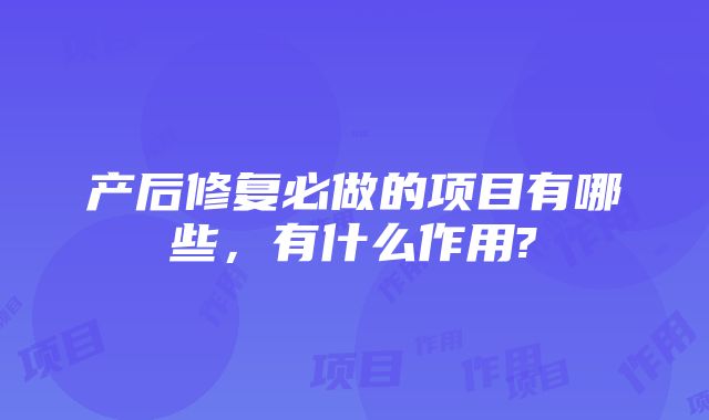 产后修复必做的项目有哪些，有什么作用?