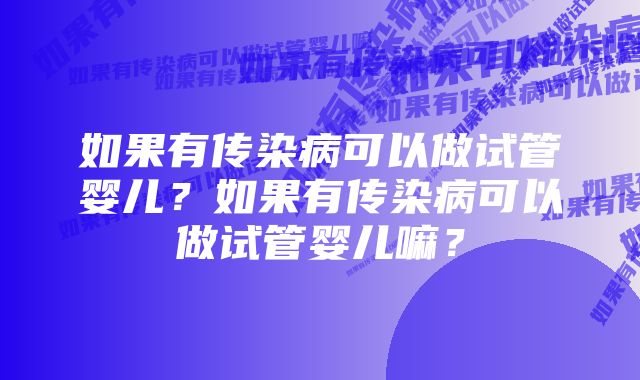 如果有传染病可以做试管婴儿？如果有传染病可以做试管婴儿嘛？